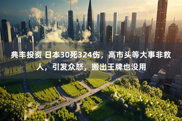 典丰投资 日本30死324伤，高市头等大事非救人，引发众怒，搬出王牌也没用