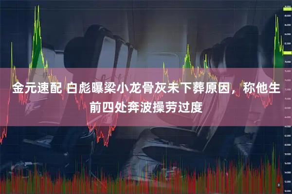 金元速配 白彪曝梁小龙骨灰未下葬原因，称他生前四处奔波操劳过度