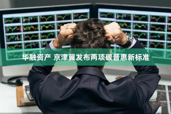 华融资产 京津冀发布两项碳普惠新标准